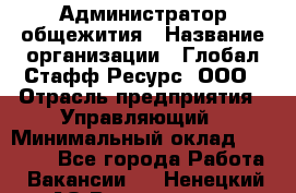 Администратор общежития › Название организации ­ Глобал Стафф Ресурс, ООО › Отрасль предприятия ­ Управляющий › Минимальный оклад ­ 30 000 - Все города Работа » Вакансии   . Ненецкий АО,Волоковая д.